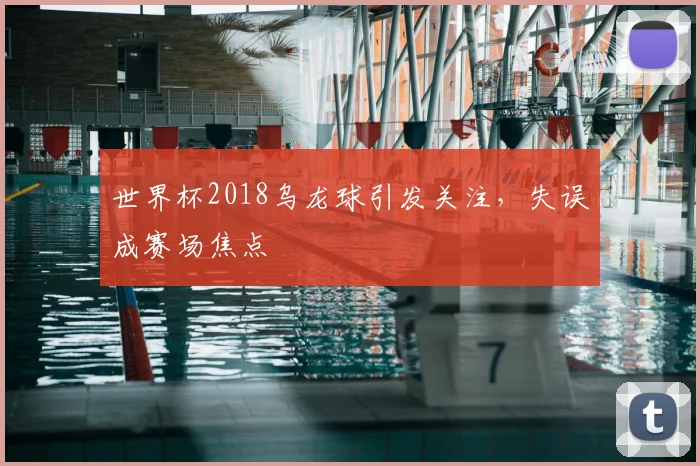 世界杯2018乌龙球引发关注，失误成赛场焦点