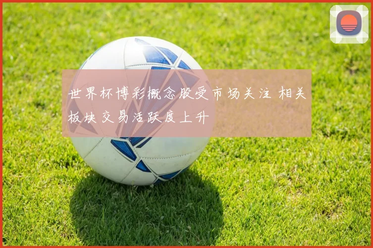 世界杯博彩概念股受市场关注 相关板块交易活跃度上升