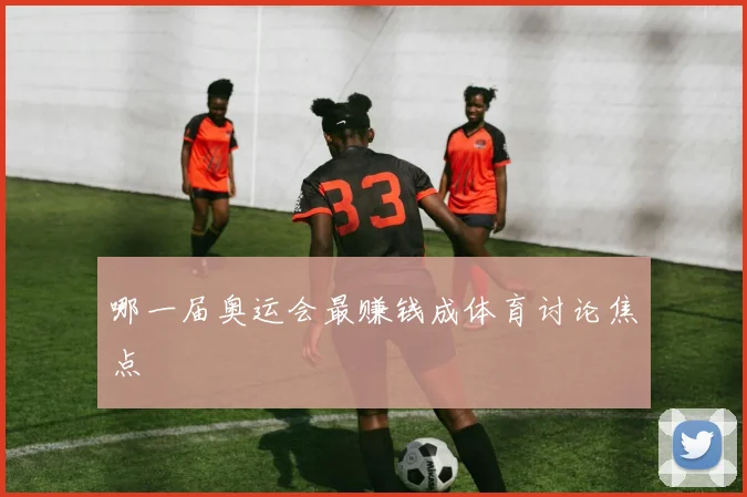 哪一届奥运会最赚钱成体育讨论焦点