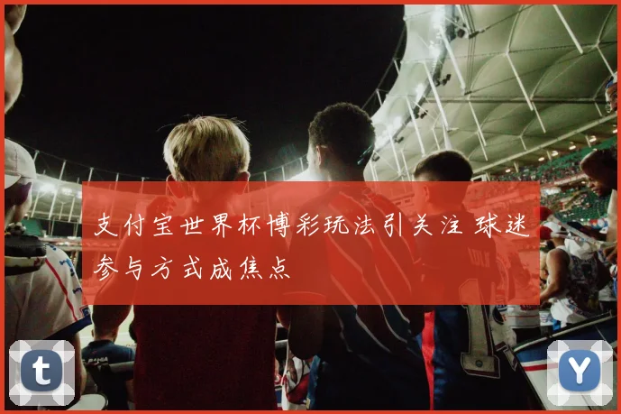 支付宝世界杯博彩玩法引关注 球迷参与方式成焦点