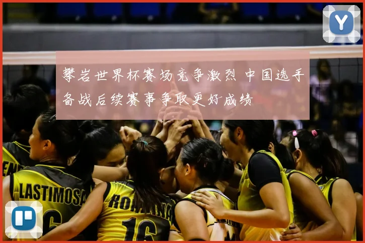 攀岩世界杯赛场竞争激烈 中国选手备战后续赛事争取更好成绩