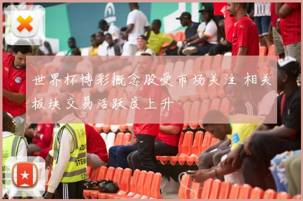 世界杯博彩概念股受市场关注 相关板块交易活跃度上升