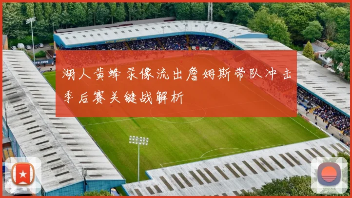 湖人黄蜂录像流出詹姆斯带队冲击季后赛关键战解析