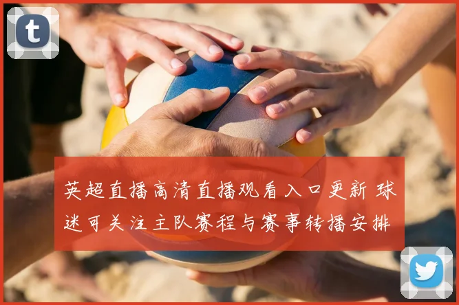 英超直播高清直播观看入口更新 球迷可关注主队赛程与赛事转播安排