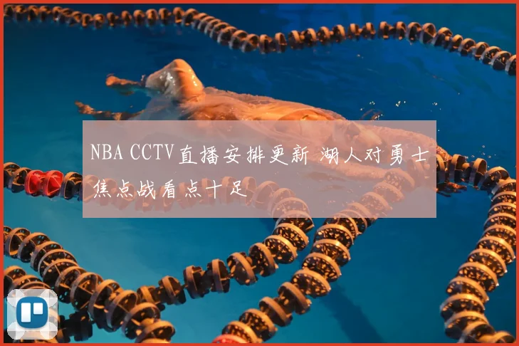 NBA CCTV直播安排更新 湖人对勇士焦点战看点十足
