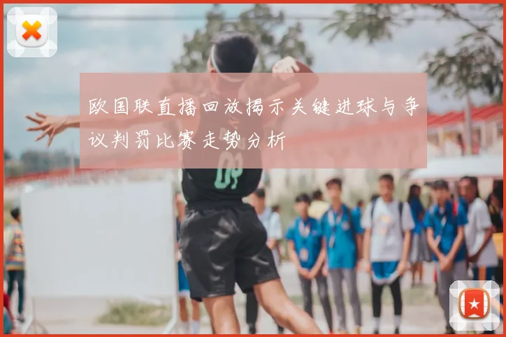 欧国联直播回放揭示关键进球与争议判罚比赛走势分析