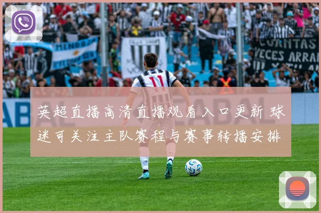 英超直播高清直播观看入口更新 球迷可关注主队赛程与赛事转播安排