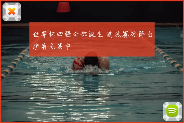 世界杯四强全部诞生 淘汰赛对阵出炉看点集中