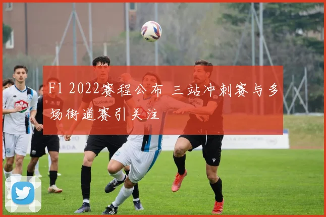 F1 2022赛程公布 三站冲刺赛与多场街道赛引关注