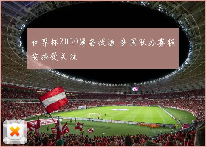 世界杯2030筹备提速 多国联办赛程安排受关注