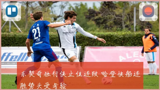东契奇独行侠止住连败 哈登快船连胜势头受考验