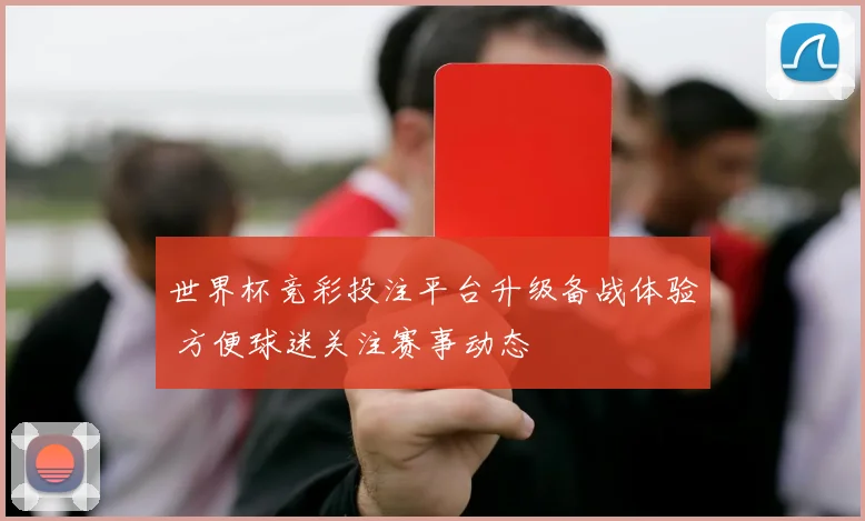 世界杯竞彩投注平台升级备战体验 方便球迷关注赛事动态